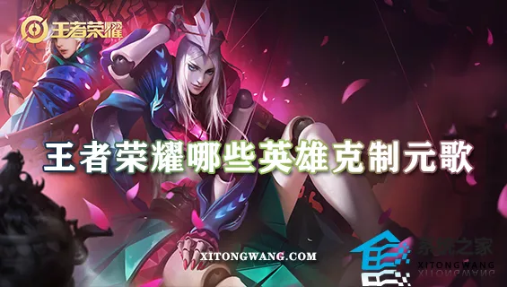 王者荣耀哪些英雄克制元歌 5个克制元歌的英雄名单一览