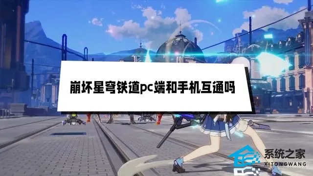 崩坏星穹铁道pc端和手机互通吗 账号数据互通机制说明