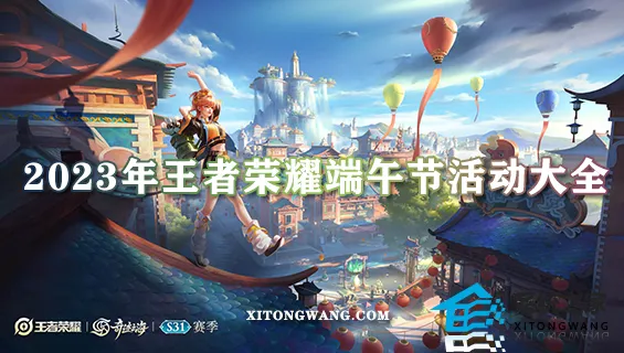 2023年王者荣耀端午节活动大全 最新端午节活动攻略速览