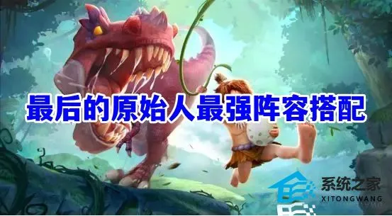 最后的原始人平民阵容推荐2023