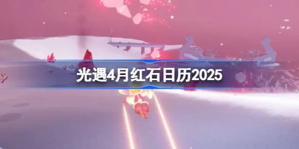 光遇4月红石在哪里 2025年4月红石日历简介-手游资讯